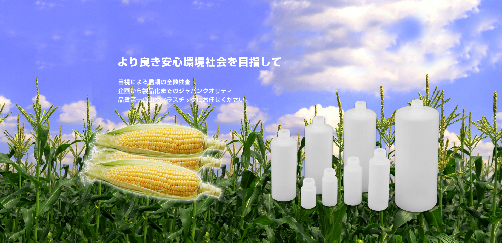 より良き安心環境社会を目指して 目視による信頼の全数検査 企画から製品化までのジャパンクオリティ 品質第一の山本プラスチックにお任せください。